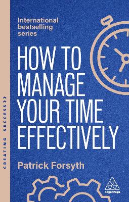 How to Manage Your Time Effectively: Be Organized, Productive and Get Things Done