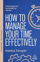 How to Manage Your Time Effectively: Be Organized, Productive and Get Things Done