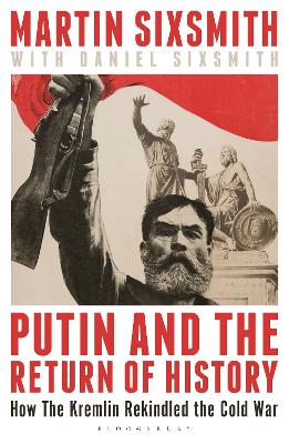 Putin and the Return of History: How the Kremlin Rekindled the Cold War
