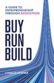 Buy, Run, Build: A guide to Entrepreneurship Through Acquisition
