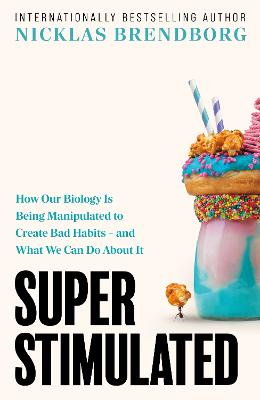 Super Stimulated: How Our Biology Is Being Manipulated to Create Bad Habits - and What We Can Do About It: The ultimate New Year, New Me book for 2026