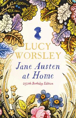 Jane Austen at Home: The acclaimed biography of the beloved author of PRIDE AND PREJUDICE by Sunday Times bestselling historian Lucy Worsley OBE