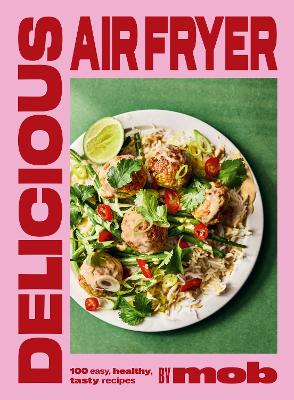 Delicious Air Fryer by Mob: 100 tasty and healthy recipes to transform your cooking and make dinner time easy