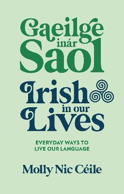 Gaeilge inar Saol - Irish in our Lives: Everyday Ways to Live Our Language