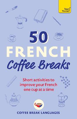50 French Coffee Breaks: Short activities to improve your French one cup at a time