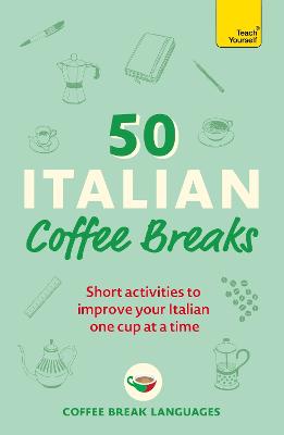50 Italian Coffee Breaks: Short activities to improve your Italian one cup at a time