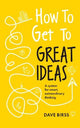 How to Get to Great Ideas: A system for smart, extraordinary thinking