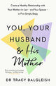 You, Your Husband and His Mother: Create a Healthy Relationship with Your Mother-in-Law - and Your Spouse - in Five Simple Steps