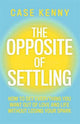 The Opposite of Settling: How to Get Everything You Want Out of Love and Life Without Losing Your Spark