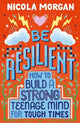 Be Resilient: How to Build a Strong Teenage Mind for Tough Times: A practical guide for teens and parents, packed with coping strategies, tips and advice from an award-winning author