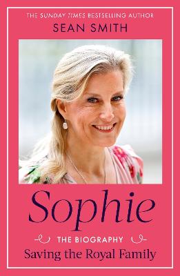 Sophie: Saving the Royal Family: the new 2025 biography of the Duchess of Edinburgh by bestselling author Sean Smith