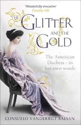 The Glitter and the Gold: The intimate, revealing Golden Age memoir from the 9th Duchess of Marlborough, Consuelo Vanderbilt