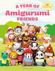 A Year of Amigurumi Friends: 24 Cute Animals to Crochet Month-by-Month