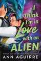 I Think I'm in Love with an Alien: A Quirky Friends to Lovers Alien Romance Novel