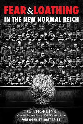 Fear and Loathing in the New Normal Reich: Consent Factory Essays, Vol. IV (2022-2024)