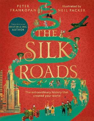 The Silk Roads: The extraordinary history that created your world - Illustrated Edition