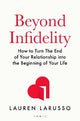 Beyond Infidelity: How to Turn The End of Your Relationship into the Beginning of Your Life