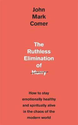 The Ruthless Elimination of Hurry: How to stay emotionally healthy and spiritually alive in the chaos of the modern world