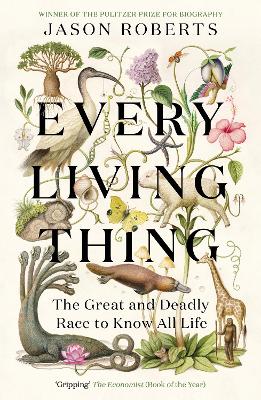 Every Living Thing: The Great and Deadly Race to Know All Life (WINNER OF THE 2025 PULITZER PRIZE FOR BIOGRAPHY)