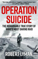 Operation Suicide: The Remarkable True Story of WWII's Most Daring Raid
