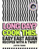 Long Day? Cook This.: Easy East Asian Recipes with a Twist
