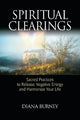 Spiritual Clearings: Sacred Practices to Release Negative Energy and Harmonize Your Life