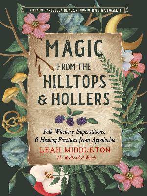 Magic from the Hilltops and Hollers: Folk Witchery, Superstitions, and Healing Practices from Appalachia: Volume 26