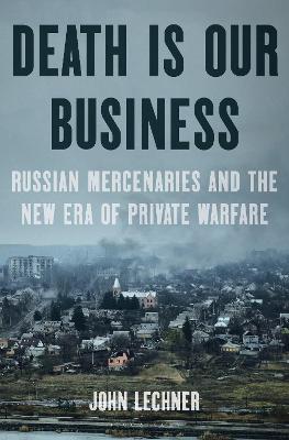 Death Is Our Business: Russian Mercenaries and the New Era of Private Warfare