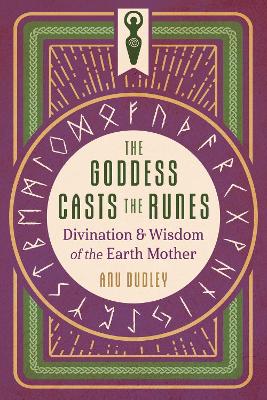 The Goddess Casts the Runes: Divination and Wisdom of the Earth Mother