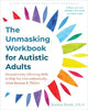 The Unmasking Workbook for Autistic Adults: Neurodiversity Affirming Skills to Help You Live Authentically, Avoid Burnout, and Thrive