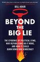 Beyond the Big Lie: The Epidemic of Political Lying, Why Republicans Do It More, and How It Could Burn Down Our Democracy