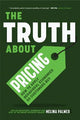 The Truth About Pricing: How to Apply Behavioral Economics So Customers Buy (Value Based Pricing, What Your Buyer Values)