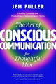 The Art of Conscious Communication for Thoughtful Men: Effective Personal and Professional Communication Skills