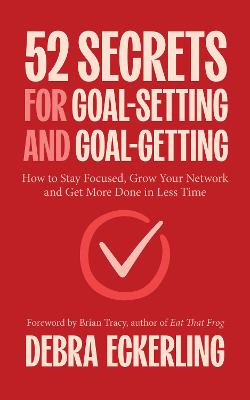 52 Secrets for Goal-Setting and Goal-Getting: How to Stay Focused, Grow Your Network and Get More Done in Less Time