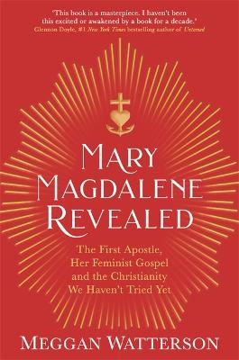 Mary Magdalene Revealed: The First Apostle, Her Feminist Gospel & the Christianity We Haven't Tried Yet