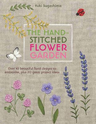 The Hand-Stitched Flower Garden: Over 45 Beautiful Floral Designs to Embroider, Plus 20 Great Project Ideas