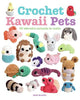 Crochet Kawaii Pets: 30 Adorable Animals to Make