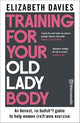 Training For Your Old Lady Body: An honest, no bullsh*t guide to help women (re)frame exercise