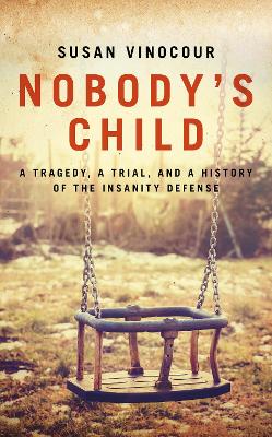 Nobody's Child: A Tragedy, a Trial, and a History of the Insanity Defense: 2020