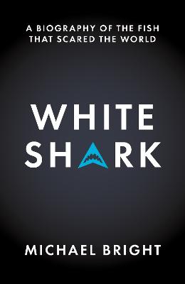 White Shark: A Biography of the Fish That Scared the World