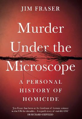 Murder Under the Microscope: Serial Killers, Cold Cases and Life as a Forensic Investigator