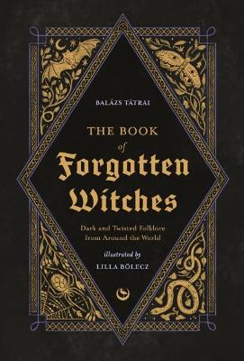 The Book of Forgotten Witches: Dark & Twisted Folklore & Stories from Around the World