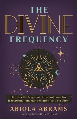 The Divine Frequency: Harness the Magic of Universal Laws for Transformation, Manifestation and Freedom