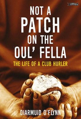 Not a Patch on the Oul' Fella: The Life of a Club Hurler