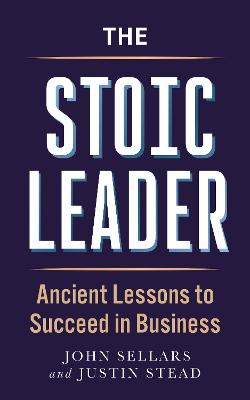 The Stoic Leader: Ancient Lessons to Succeed in Business