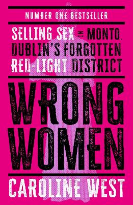 Wrong Women: Selling Sex in Monto, Dublin's Forgotten Red Light District  SHORTLISTED FOR THE IRISH BOOK AWARDS 2025