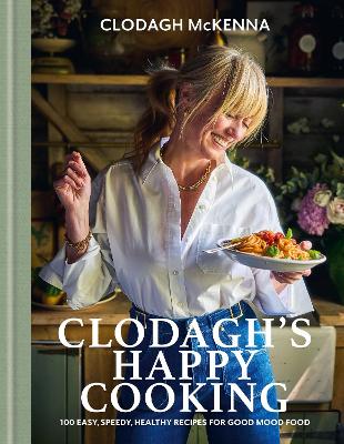 Clodagh's Happy Cooking: 100 Easy, Speed