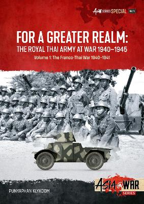 For a Greater Realm: The Royal Thai Army at War 1940-1945 Volume 1: The Franco-Thai War 1940-1941