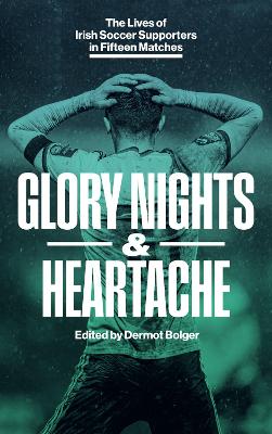 GLORY NIGHTS & HEARTACHE: The Lives of Irish Soccer Supporters in Fifteen Matches
