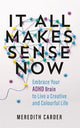 It All Makes Sense Now: Embrace Your ADHD Brain to Live a Creative and Colourful Life